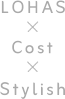 LOHAS×Cost×Stylish