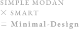 SIMPLE MODAN×SMART＝Minimal-Design