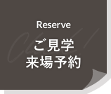 ご見学、来場予約 Reserve