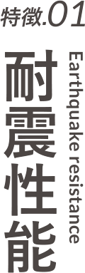 特徴.01 耐震性能 Earthquake resistance